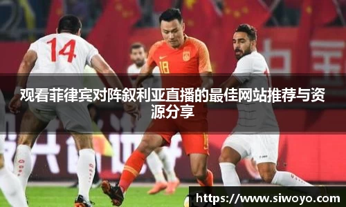 观看菲律宾对阵叙利亚直播的最佳网站推荐与资源分享