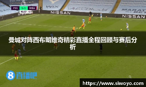曼城对阵西布朗维奇精彩直播全程回顾与赛后分析