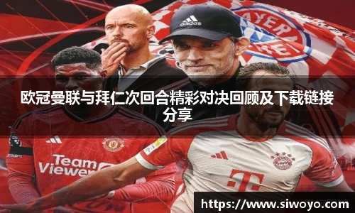 欧冠曼联与拜仁次回合精彩对决回顾及下载链接分享