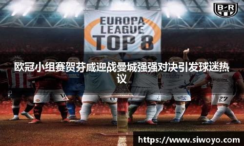欧冠小组赛贺芬咸迎战曼城强强对决引发球迷热议