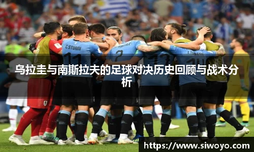 乌拉圭与南斯拉夫的足球对决历史回顾与战术分析