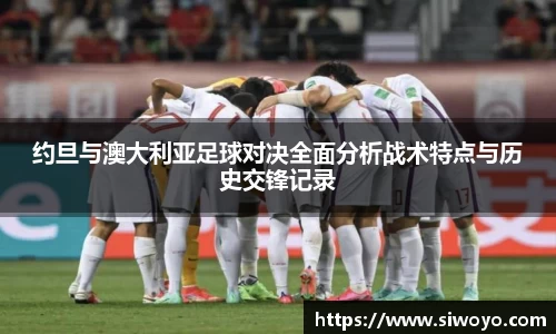 约旦与澳大利亚足球对决全面分析战术特点与历史交锋记录