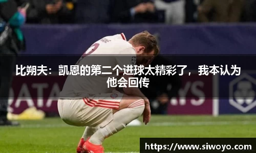 比朔夫：凯恩的第二个进球太精彩了，我本认为他会回传