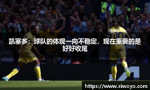 凯塞多：球队的体现一向不稳定，现在重要的是好好收尾